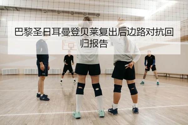 巴黎圣日耳曼登贝莱复出后边路对抗回归报告